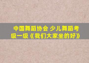 中国舞蹈协会 少儿舞蹈考级一级《我们大家坐的好》